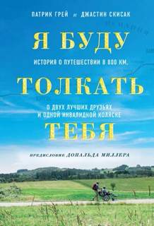 Грей Патрик, Скисак Джастин - Я буду толкать тебя. История о путешествии в 800 км, о двух лучших друзьях и одной инвалидной коляске