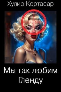 Кортасар Хулио - Мы так любим Гленду
