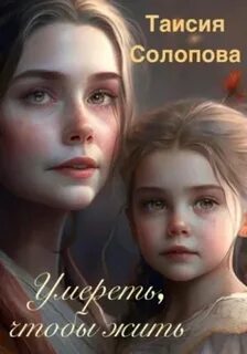 Солопова Таисия - Умереть, чтобы жить