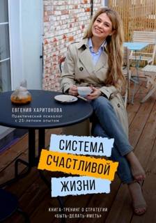 Харитонова Евгения - Система счастливой жизни. Книга-тренинг о стратегии «Быть-делать-иметь»