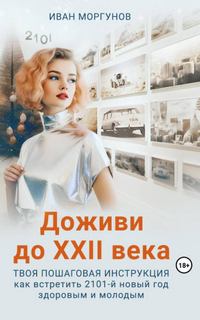 Моргунов Иван - Доживи до XXII века. Твоя пошаговая инструкция как встретить 2101-й новый год здоровым и молодым