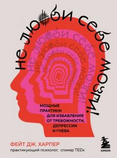 Харпер Фейт - Не люби себе мозги! Мощные практики для избавления от тревожности, депрессии и гнева