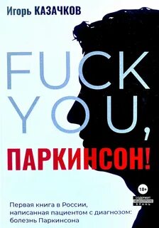Казачков Игорь - «Fuck you, Паркинсон!». Издание второе, дополненное