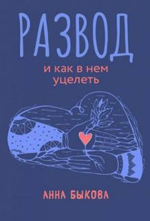 Быкова Анна - Развод и как в нем уцелеть