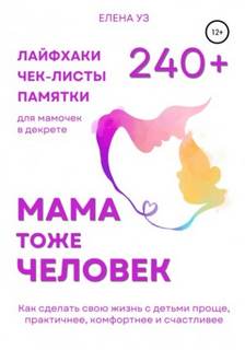 Уз Елена - Мама тоже человек: 240+ лайфхаков, чек-листов, памяток для мамочек в декрете. Как сделать свою жизнь с детьми проще, практичнее, комфортнее и счастливее