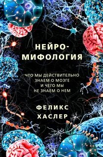 Хаслер Феликс - Нейромифология. Что мы действительно знаем о мозге и чего мы не знаем о нем