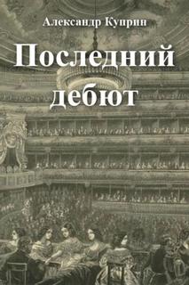 Куприн Александр - Последний дебют