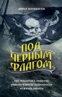 Кордингли Дэвид - Под черным флагом: быт, романтика, убийства, грабежи и другие подробности из жизни пиратов