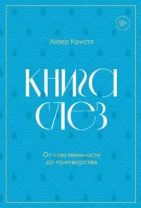 Кристл Хизер - Книга слез. От чувственности до притворства