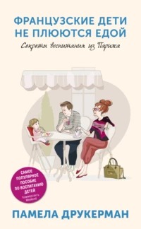 Друкерман Памела - Французские дети не плюются едой. Секреты воспитания из Парижа
