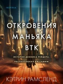 Рамсленд Кэтрин - Откровения маньяка BTK. История Денниса Рейдера, рассказанная им самим