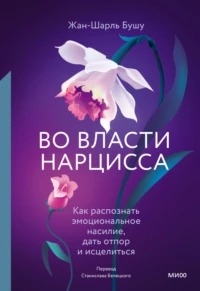 Бушу Жан-Шарль - Во власти нарцисса. Как распознать эмоциональное насилие, дать отпор и исцелиться