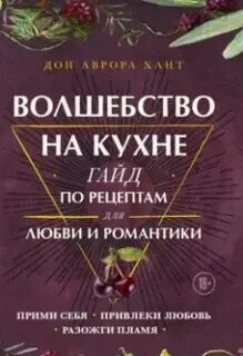 Хант Дон Аврора - Волшебство на кухне. Гайд по рецептам для любви и романтики