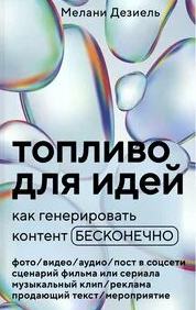 Дезиель Мелани - Топливо для идей. Как генерировать контент бесконечно