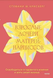 Крисберг Стефани - Взрослые дочери матерей-нарциссов. Освободиться от ядовитого влияния и жить своей жизнью