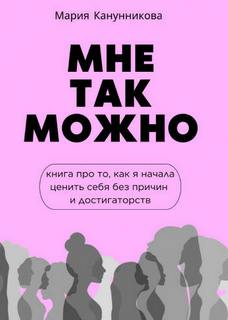 Канунникова Мария - Мне так можно. Книга про то, как я начала ценить себя без причины и достигаторства