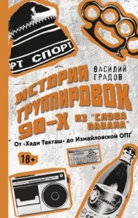 Градов Василий - Настоящая история группировок 90-х из «Слова пацана»: от «Хади Такташ» до Измайловской ОПГ