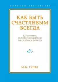 Гупта Мринал - Как быть счастливым всегда. 128 советов, которые избавят вас от стресса и тревоги