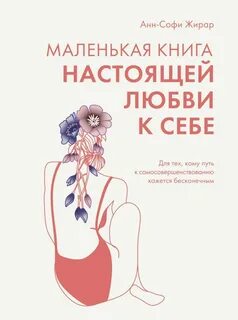Жирар Анн-Софи - Маленькая книга настоящей любви к себе. Для тех, кому путь к самосовершенствованию кажется бесконечным