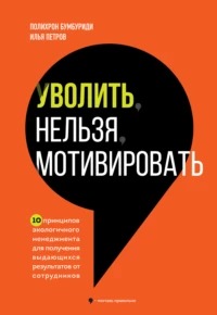 Бумбуриди Полихрон - Уволить нельзя мотивировать. 10 принципов экологичного менеджмента для получения выдающихся результатов от сотрудников