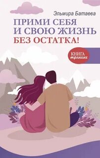 Батаева Эльмира - Прими себя и свою жизнь без остатка!
