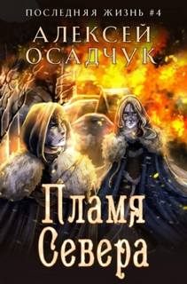 Осадчук Алексей - Последняя жизнь 04. Пламя Севера