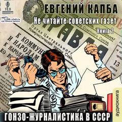 Капба Евгений - Не читайте советских газет 02. Гонзо-журналистика в СССР