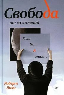 Лихи Роберт - Свобода от сожалений. Если бы я знал…