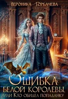 Горбачева Вероника - Ошибка Белой Королевы, или Кто обидел попаданку