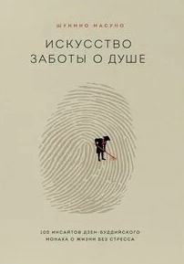 Масуно Шунмио - Искусство заботы о душе. 100 инсайтов дзен-буддийского монаха о жизни без стресса