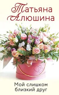 Алюшина Татьяна - Мой слишком близкий друг