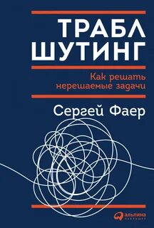 Фаер Сергей - Траблшутинг: как решать нерешаемые задачи, посмотрев на проблему с другой стороны