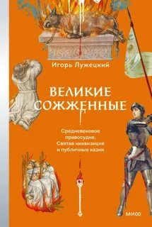 Лужецкий Игорь - Великие сожженные. Средневековое правосудие, святая инквизиция и публичные казни