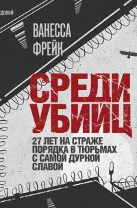 Фрейк Ванесса - Среди убийц. 27 лет на страже порядка в тюрьмах с самой дурной славой