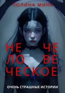 Минк Полина - Нечеловеческое. Очень страшные истории