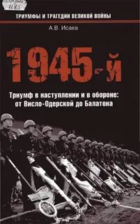 Исаев Алексей - Война и мы. 1945-й... Триумф в наступлении и в обороне. От Висло-Одерской до Балатона