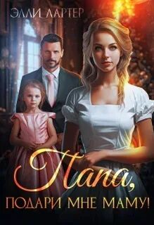 Лартер Элли - Сказки наших дней 03. Папа, подари мне маму, или Золушка для (не)родной дочери