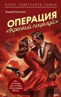 Болонов Андрей - Агент Советского Союза. Супергерой по-русски. Операция «Крепкий поцелуй»