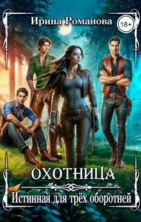 Романова Ирина - Охотница. Истинная для трёх оборотней