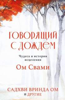 Ом Садхви - Говорящий с дождем. Чудеса и истории исцеления Ом Свами