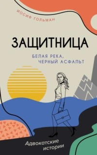 Гольман Иосиф - Защитница. Адвокатские истории 02. Белая река, черный асфальт