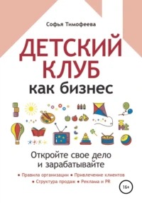 Тимофеева Софья - Детский клуб как бизнес. Откройте свое дело и зарабатывайте