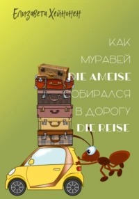 Хейнонен Елизавета - Как муравей die Ameise собирался в дорогу die Reise