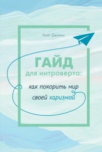 Джеймс Кейт - Гайд для интроверта. Как покорить мир своей харизмой