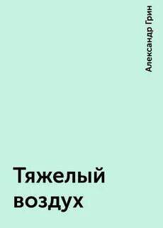 Грин Александр - Тяжелый воздух