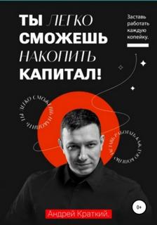 Краткий Андрей - Ты легко сможешь накопить капитал! Заставь работать каждую копейку