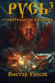 Гросов Виктор - Вежа. Русь 03. Русь. Строительство империи. Книга 3