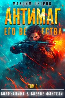 Петров Максим - Модификант 08. Антимаг его величества. Том VIII