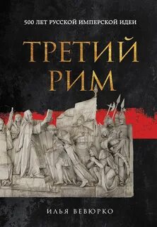 Вевюрко Илья - Третий Рим. 500 лет русской имперской идеи