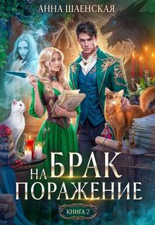 Шаенская Анна - Проклятье на удачу 02. Брак на поражение. Книга 2